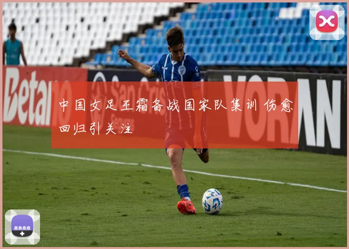 中国女足王霜备战国家队集训 伤愈回归引关注