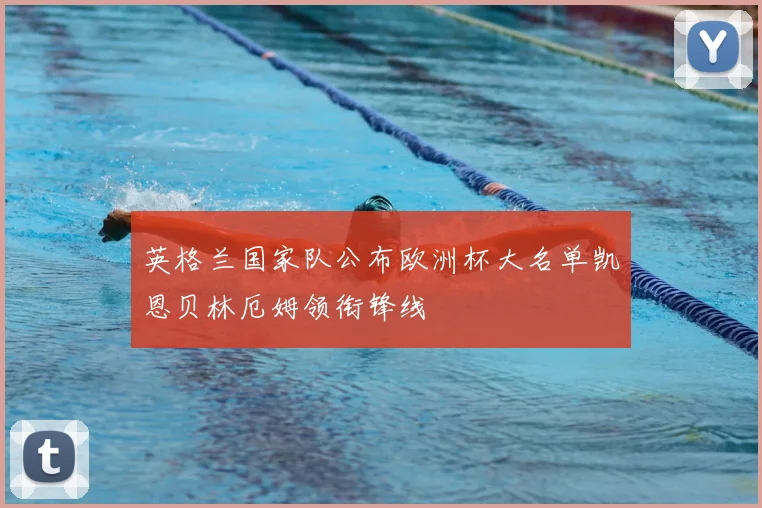 英格兰国家队公布欧洲杯大名单凯恩贝林厄姆领衔锋线