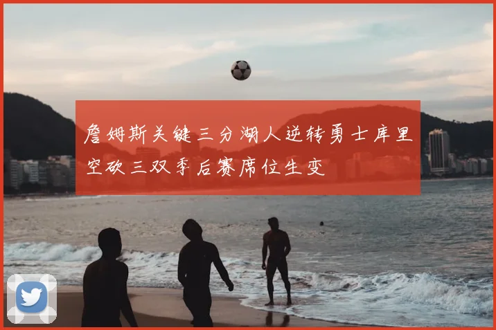 詹姆斯关键三分湖人逆转勇士库里空砍三双季后赛席位生变