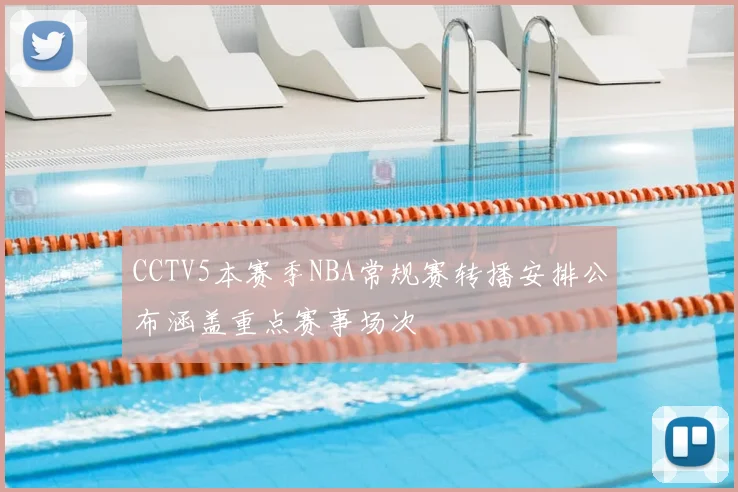 CCTV5本赛季NBA常规赛转播安排公布涵盖重点赛事场次