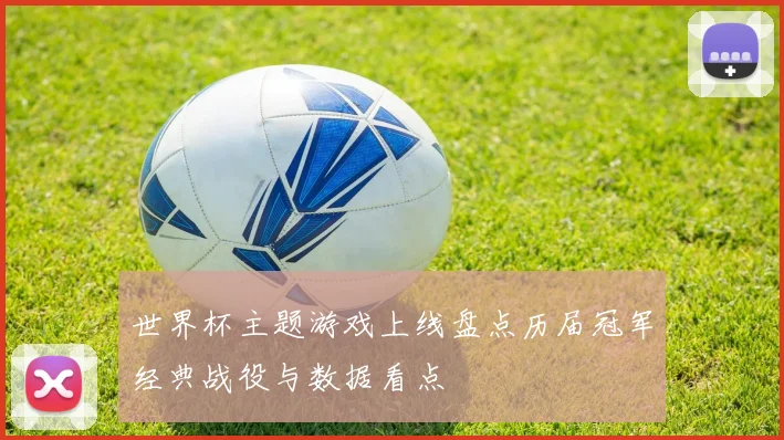 世界杯主题游戏上线盘点历届冠军经典战役与数据看点
