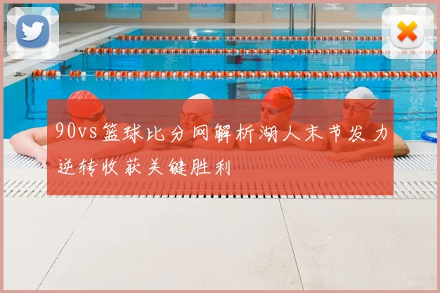 90vs篮球比分网解析湖人末节发力逆转收获关键胜利