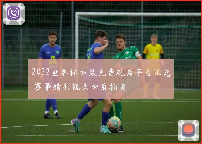 2022世界杯回放免费观看平台汇总 赛事精彩镜头回看指南