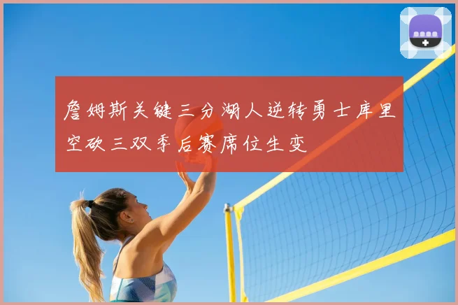 詹姆斯关键三分湖人逆转勇士库里空砍三双季后赛席位生变