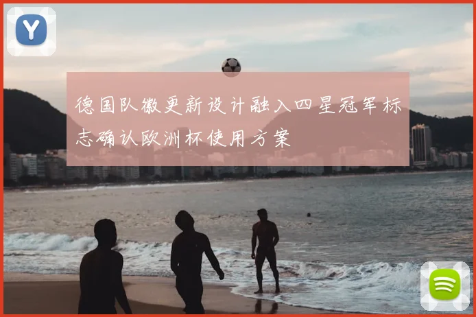 德国队徽更新设计融入四星冠军标志确认欧洲杯使用方案