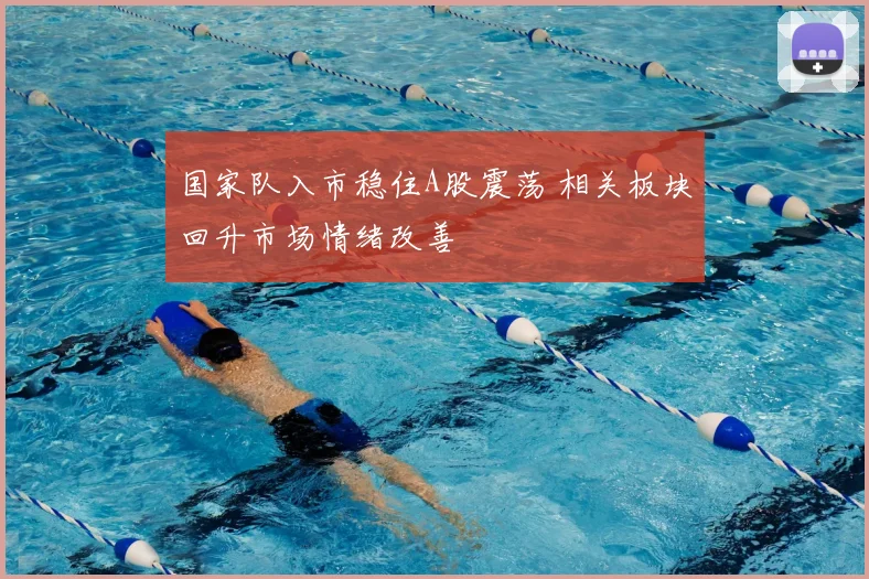 国家队入市稳住A股震荡 相关板块回升市场情绪改善