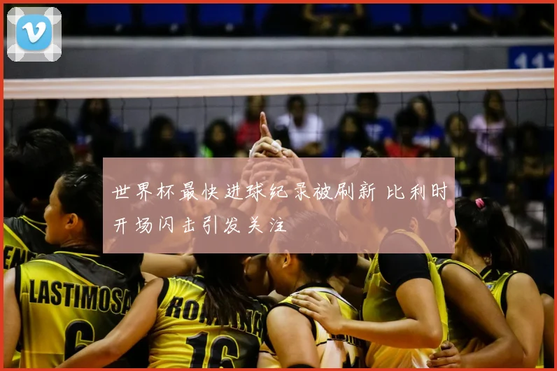 世界杯最快进球纪录被刷新 比利时开场闪击引发关注