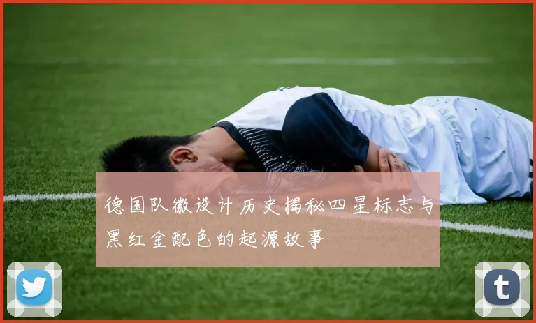 德国队徽设计历史揭秘四星标志与黑红金配色的起源故事