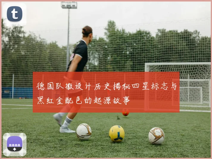 德国队徽设计历史揭秘四星标志与黑红金配色的起源故事