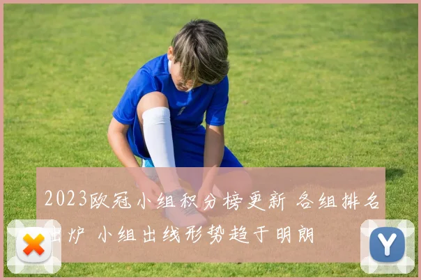 2023欧冠小组积分榜更新 各组排名出炉 小组出线形势趋于明朗