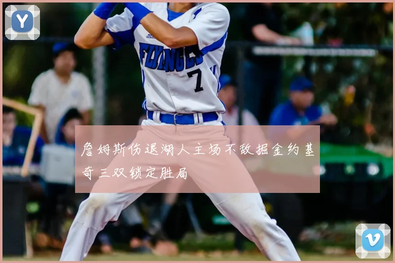 詹姆斯伤退湖人主场不敌掘金约基奇三双锁定胜局