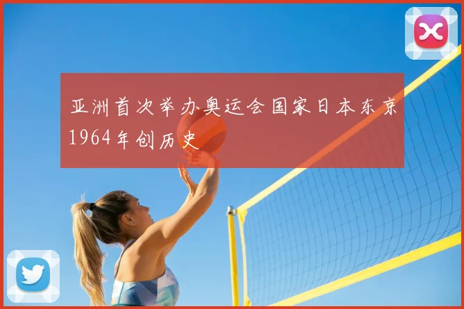 亚洲首次举办奥运会国家日本东京1964年创历史