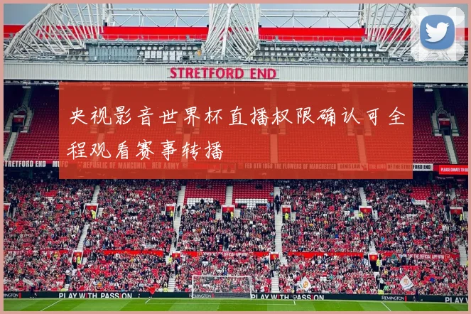 央视影音世界杯直播权限确认可全程观看赛事转播