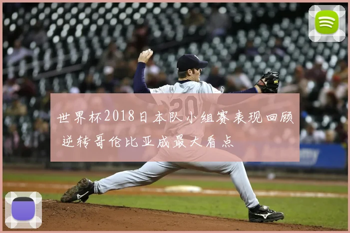 世界杯2018日本队小组赛表现回顾 逆转哥伦比亚成最大看点