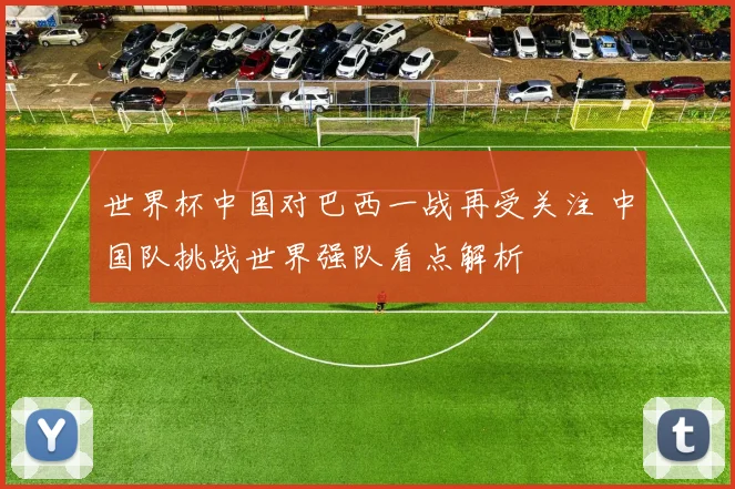 世界杯中国对巴西一战再受关注 中国队挑战世界强队看点解析