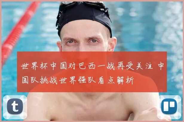 世界杯中国对巴西一战再受关注 中国队挑战世界强队看点解析