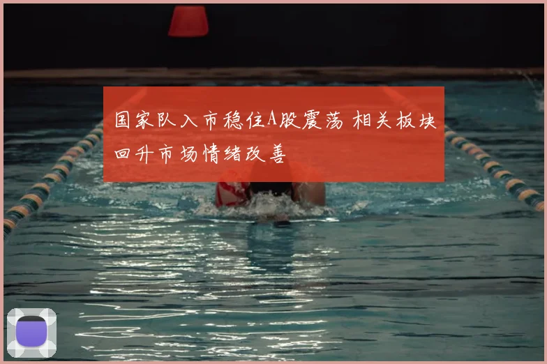 国家队入市稳住A股震荡 相关板块回升市场情绪改善