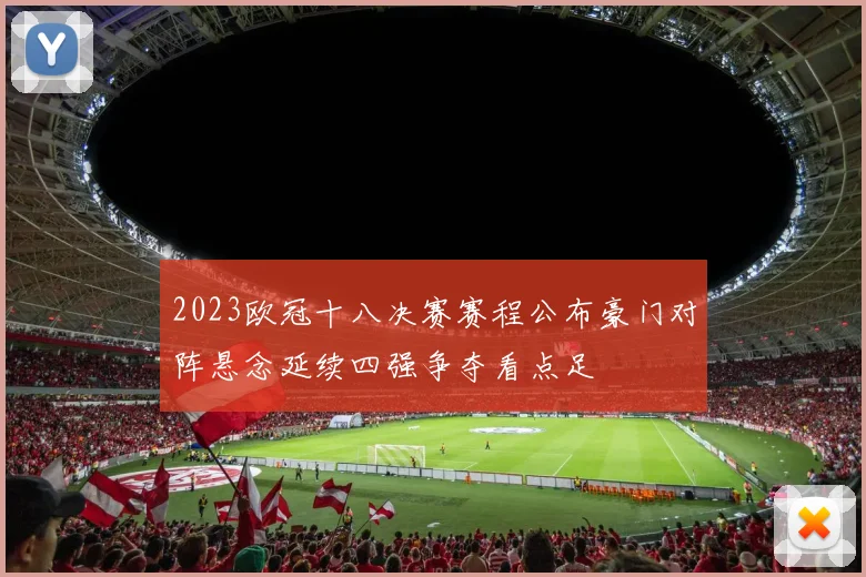 2023欧冠十八决赛赛程公布豪门对阵悬念延续四强争夺看点足