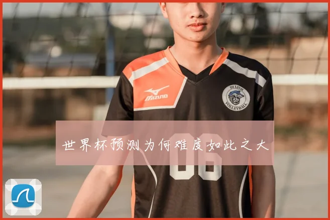 世界杯预测为何难度如此之大