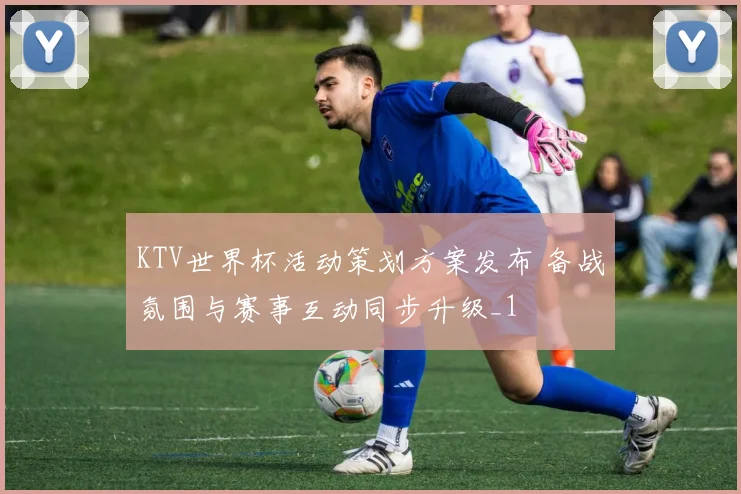 KTV世界杯活动策划方案发布 备战氛围与赛事互动同步升级_1