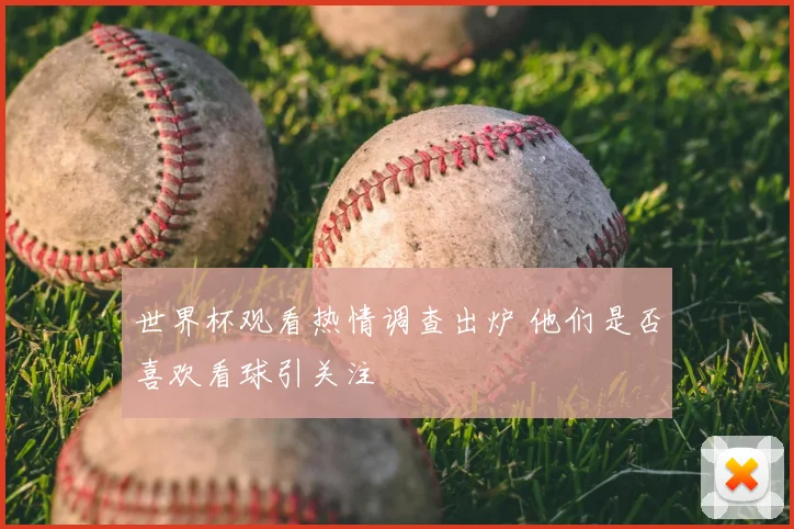 世界杯观看热情调查出炉 他们是否喜欢看球引关注
