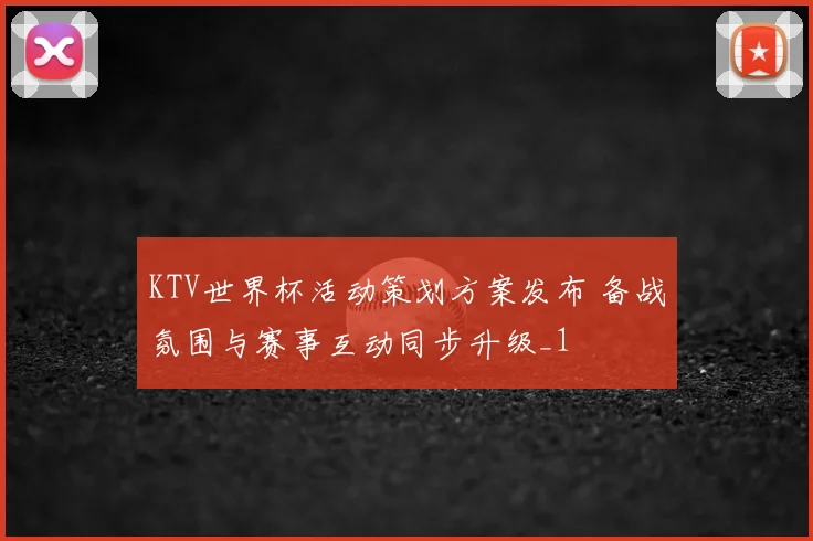 KTV世界杯活动策划方案发布 备战氛围与赛事互动同步升级_1